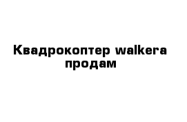 Квадрокоптер walkera продам